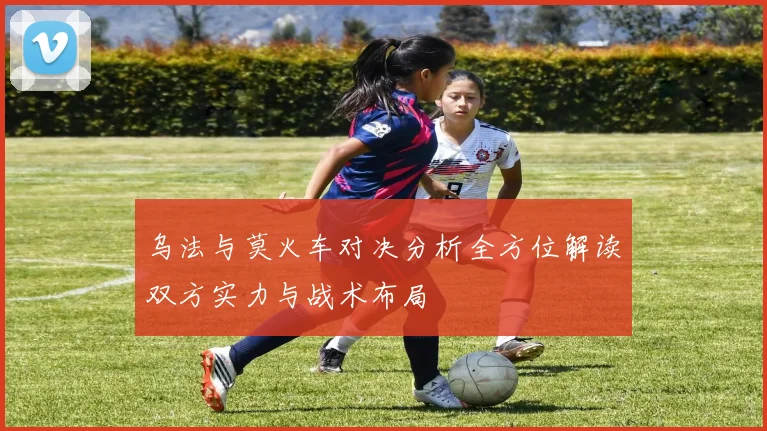 乌法与莫火车对决分析全方位解读双方实力与战术布局